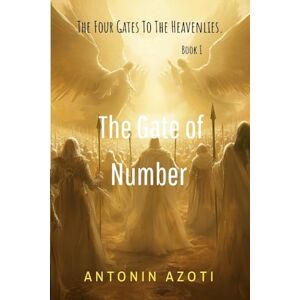 Azoti, Antonin The Gate of Number: An Invitation to Divine Collaboration Through the Voice of Christ on Angels Azoti, Antonin The Gate of Number: An Invitation to Divine Collaboration Through the Voice of Christ on Angels