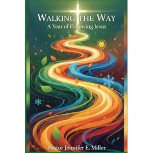 Miller, Jennifer E. Walking the Way A Year of Following Jesus: 365 Daily Devotions, Daily Discipleship Miller, Jennifer E. Walking the Way A Year of Following Jesus: 365 Daily Devotions, Daily Discipleship