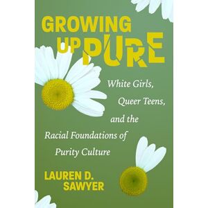 Lauren D. Sawyer Growing Up Pure: White Girls, Queer Teens, and the Racial Foundations of Purity Culture Lauren D. Sawyer Growing Up Pure: White Girls, Queer Teens, and the Racial Foundations of Purity Culture