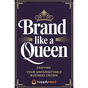 Read, Happily Brand Like a Queen: Crafting Your Unforgettable Business Crown Read, Happily Brand Like a Queen: Crafting Your Unforgettable Business Crown