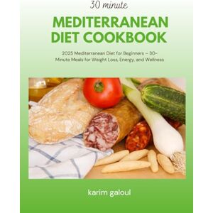 karim galoul 30 minute mediterranean diet cookbook: 2025 Mediterranean Diet for Beginners – 30-Minute Meals for Weight Loss, Energy, and Wellness karim galoul 30 minute mediterranean diet cookbook: 2025 Mediterranean Diet for Beginners – 30-Minute Meals for Weight Loss, Energy, and Wellness