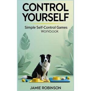 Robinson Control Yourself Workbook: Simple Self-Control Games Workbook (Workbooks for Dog Training Skills) Robinson Control Yourself Workbook: Simple Self-Control Games Workbook (Workbooks for Dog Training Skills)