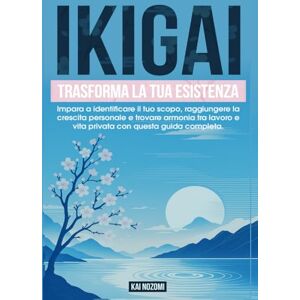 Nozomi, Kai IKIGAI: Trasforma la Tua Esistenza Impara a identificare il tuo scopo, raggiungere la crescita personale e trovare armonia tra lavoro e vita privata con questa guida completa Nozomi, Kai IKIGAI: Trasforma la Tua Esistenza Impara a identificare il tuo scopo, raggiungere la crescita personale e trovare armonia tra lavoro e vita privata con questa guida completa