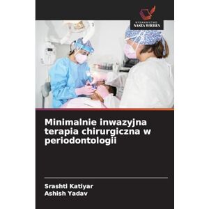 Katiyar, Srashti Minimalnie inwazyjna terapia chirurgiczna w periodontologii Katiyar, Srashti Minimalnie inwazyjna terapia chirurgiczna w periodontologii