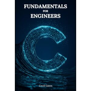 Gates, Cecil C Fundamentals for Engineers: C-Based Numerical Methods, Data Structures, and High-Performance Algorithms for Professional Engineers Gates, Cecil C Fundamentals for Engineers: C-Based Numerical Methods, Data Structures, and High-Performance Algorithms for Professional Engineers