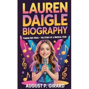 P. GIRARD, AUGUST LAUREN DAIGLE BIOGRAPHY: Finding Her Voice – The Story of a Musical Star P. GIRARD, AUGUST LAUREN DAIGLE BIOGRAPHY: Finding Her Voice – The Story of a Musical Star