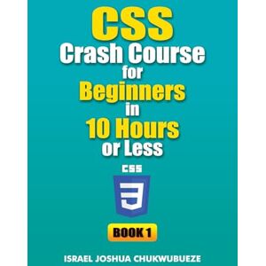 Chukwubueze, Israel Joshua CSS Crash Course for Beginners in 10 Hours or Less (Book 1): 2 (Coding and Programming) Chukwubueze, Israel Joshua CSS Crash Course for Beginners in 10 Hours or Less (Book 1): 2 (Coding and Programming)