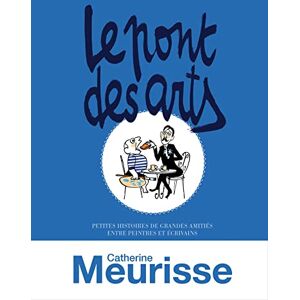 CATHERINE MEURISSE Le pont des arts: PETITES HISTOIRES DE GRANDES AMITIES ENTRE PEINTRES ET ECRIVAINS CATHERINE MEURISSE Le pont des arts: PETITES HISTOIRES DE GRANDES AMITIES ENTRE PEINTRES ET ECRIVAINS