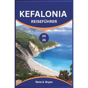 Bryan, Rene S. KEFALONIA REISEFÜHRER 2026: Entdecken Sie die faszinierenden Ecken der Insel: Insidertipps und Expertenrat Bryan, Rene S. KEFALONIA REISEFÜHRER 2026: Entdecken Sie die faszinierenden Ecken der Insel: Insidertipps und Expertenrat