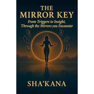 Sha'Kana The Mirror Key: from triggers to insight, through the mirrors you encounter (The Frequency Keys) Sha'Kana The Mirror Key: from triggers to insight, through the mirrors you encounter (The Frequency Keys)