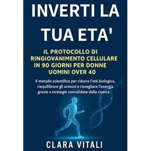 VITALI, CLARA Inverti la Tua Età Il Piano di Riprogrammazione Cellulare di 90 Giorni per Uomini e Donne Over 40: Il protocollo comprovato per invertire ... con strategie supportate dalla scienza VITALI, CLARA Inverti la Tua Età Il Piano di Riprogrammazione Cellulare di 90 Giorni per Uomini e Donne Over 40: Il protocollo comprovato per invertire ... con strategie supportate dalla scienza