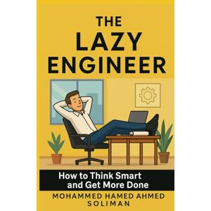 Ahmed The Lazy Engineer: How to Think Smart and Get More Done (The Future of Leadership Series: Mindset, Culture & Change) Ahmed The Lazy Engineer: How to Think Smart and Get More Done (The Future of Leadership Series: Mindset, Culture & Change)