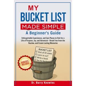 Knowles, Dr Barry My Bucket List Made Simple: Unforgettable Experiences, and Epic Places to Visit for a Life of Purpose, Joy, and Adventure—Break Free from the Routine, and Create Lasting Memories Knowles, Dr Barry My Bucket List Made Simple: Unforgettable Experiences, and Epic Places to Visit for a Life of Purpose, Joy, and Adventure—Break Free from the Routine, and Create Lasting Memories