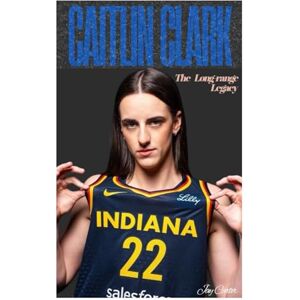 Carter, Jay Caitlin Clark: The Long-range Legacy (Next Legends: The Rise of a New Sports Era) Carter, Jay Caitlin Clark: The Long-range Legacy (Next Legends: The Rise of a New Sports Era)