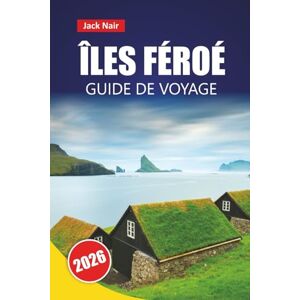 Nair, Jack ÎLES FÉROÉ GUIDE DE VOYAGE 2026: Découvrez les principales attractions, les joyaux cachés, les sentiers de randonnée et la cuisine locale dans les régions reculées de l'Atlantique Nord Nair, Jack ÎLES FÉROÉ GUIDE DE VOYAGE 2026: Découvrez les principales attractions, les joyaux cachés, les sentiers de randonnée et la cuisine locale dans les régions reculées de l'Atlantique Nord