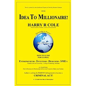 Cole, Harry R From Idea to Millionaire: How to Protect and Value your Intellectual Property and Business Scheme Cole, Harry R From Idea to Millionaire: How to Protect and Value your Intellectual Property and Business Scheme