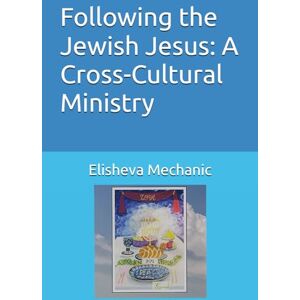 Mechanic, Elisheva Following the Jewish Jesus: A Cross-Cultural Ministry Mechanic, Elisheva Following the Jewish Jesus: A Cross-Cultural Ministry