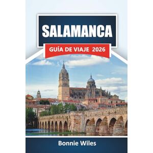 Wiles, Bonnie SALAMANCA GUÍA DE VIAJE 2026: Descubre las principales atracciones, monumentos históricos, cocina local y experiencias culturales en el oeste de España Wiles, Bonnie SALAMANCA GUÍA DE VIAJE 2026: Descubre las principales atracciones, monumentos históricos, cocina local y experiencias culturales en el oeste de España