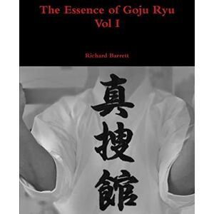 Barrett, Richard The Essence of Goju Ryu Vol I: 1 Barrett, Richard The Essence of Goju Ryu Vol I: 1