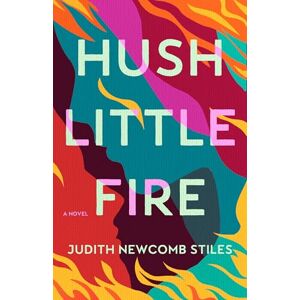Judith Newcomb Stiles Hush Little Fire: A Novel Judith Newcomb Stiles Hush Little Fire: A Novel