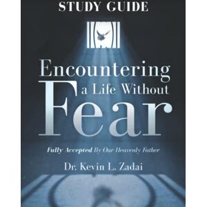 Zadai, Dr Kevin L Study Guide : ENCOUNTERING A LIFE WITHOUT FEAR: FULLY ACCEPTED BY OUR HEAVENLY FATHER Zadai, Dr Kevin L Study Guide : ENCOUNTERING A LIFE WITHOUT FEAR: FULLY ACCEPTED BY OUR HEAVENLY FATHER