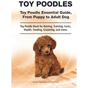 Hoppendale, George Toy Poodles. Toy Poodle Essential Guide, From Puppy to Adult Dog. Toy Poodle Book for Raising, Training, Costs, Health, Feeding, Grooming, and more. Hoppendale, George Toy Poodles. Toy Poodle Essential Guide, From Puppy to Adult Dog. Toy Poodle Book for Raising, Training, Costs, Health, Feeding, Grooming, and more.