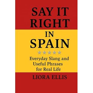 Ellis, Liora Say It Right in Spain: Everyday Slang and Useful Phrases for Real Life Ellis, Liora Say It Right in Spain: Everyday Slang and Useful Phrases for Real Life