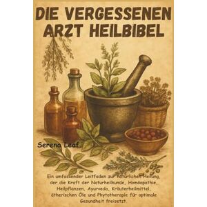 Leaf, Serena Die Vergessenen Arzt Heilbibel: Ein umfassender Leitfaden zur natürlichen Heilung, der die Kraft der Naturheilkunde, Homöopathie, Heilpflanzen, ... für optimale Gesundheit freisetzt. Leaf, Serena Die Vergessenen Arzt Heilbibel: Ein umfassender Leitfaden zur natürlichen Heilung, der die Kraft der Naturheilkunde, Homöopathie, Heilpflanzen, ... für optimale Gesundheit freisetzt.