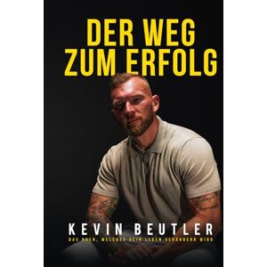 Beutler, Kevin Der Weg zum Erfolg: Das Buch, welches dein Leben verändern wird Beutler, Kevin Der Weg zum Erfolg: Das Buch, welches dein Leben verändern wird