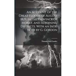 Lauder, Thomas Dick An Account of the Great Floods of August 1829, in the Province of Moray, and Adjoining Districts. With an Intr. Note by G. Gordon Lauder, Thomas Dick An Account of the Great Floods of August 1829, in the Province of Moray, and Adjoining Districts. With an Intr. Note by G. Gordon