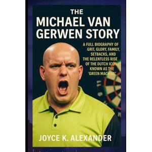 ALEXANDER, JOYCE K THE MICHAEL VAN GERWEN STORY: A FULL BIOGRAPHY OF GRIT, GLORY, FAMILY, SETBACKS, AND THE RELENTLESS RISE OF THE DUTCH ICON KNOWN AS THE 'GREEN MACHINE' ALEXANDER, JOYCE K THE MICHAEL VAN GERWEN STORY: A FULL BIOGRAPHY OF GRIT, GLORY, FAMILY, SETBACKS, AND THE RELENTLESS RISE OF THE DUTCH ICON KNOWN AS THE 'GREEN MACHINE'