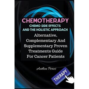 Peries, Anthea Chemotherapy Chemo Side Effects And The Holistic Approach: Alternative, Complementary And Supplementary Proven Treatments Guide For Cancer Patients (Cancer and Chemotherapy) Peries, Anthea Chemotherapy Chemo Side Effects And The Holistic Approach: Alternative, Complementary And Supplementary Proven Treatments Guide For Cancer Patients (Cancer and Chemotherapy)