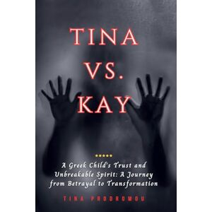 Prodromou, Tina Tina vs Kay: A Greek Child's Trust and Unbreakable Spirit: A Journey of Betrayal and Transformation Prodromou, Tina Tina vs Kay: A Greek Child's Trust and Unbreakable Spirit: A Journey of Betrayal and Transformation