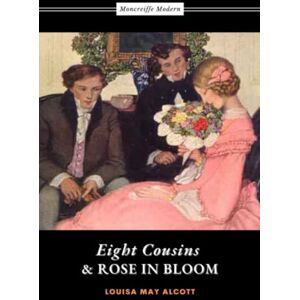 Alcott, Louisa May Eight Cousins and Rose in Bloom: 2-Book Collection by Louisa May Alcott (annotated) Alcott, Louisa May Eight Cousins and Rose in Bloom: 2-Book Collection by Louisa May Alcott (annotated)