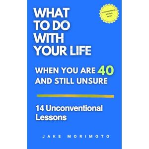 Morimoto, Jake What to Do With Your Life When You’re 40 and Still Unsure: 14 Unconventional Lessons (Unconventional Wisdom) Morimoto, Jake What to Do With Your Life When You’re 40 and Still Unsure: 14 Unconventional Lessons (Unconventional Wisdom)