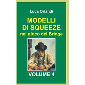 Orlandi, Luca Modelli di squeeze nel gioco del Bridge Volume 4 Orlandi, Luca Modelli di squeeze nel gioco del Bridge Volume 4