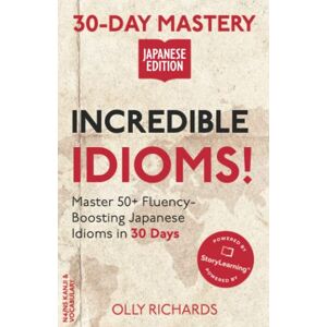 Richards, Olly 30-Day Mastery: Incredible Idioms!: Master 50+ Fluency-Boosting Japanese Idioms in 30 Days (30-Day Mastery Japanese Edition) Richards, Olly 30-Day Mastery: Incredible Idioms!: Master 50+ Fluency-Boosting Japanese Idioms in 30 Days (30-Day Mastery Japanese Edition)