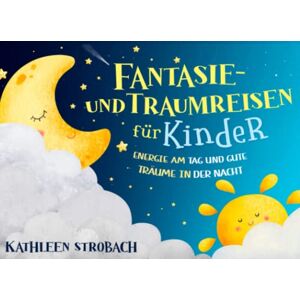 Strobach, Kathleen Fantasie- und Traumreisen für Kinder – Energie am Tag und gute Träume in der Nacht (Vorlesegeschichten zur Förderung von innerer Ruhe, Entspannung und Vorstellungskraft) Strobach, Kathleen Fantasie- und Traumreisen für Kinder – Energie am Tag und gute Träume in der Nacht (Vorlesegeschichten zur Förderung von innerer Ruhe, Entspannung und Vorstellungskraft)
