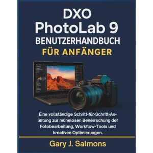 J. Salmons, Gary DXO Photolab 9 Benutzerhandbuch für Anfänger: Eine vollständige Schritt-für-Schritt-Anleitung zur mühelosen Beherrschung der Fotobearbeitung, Workflow-Tools und kreativen Optimierungen. J. Salmons, Gary DXO Photolab 9 Benutzerhandbuch für Anfänger: Eine vollständige Schritt-für-Schritt-Anleitung zur mühelosen Beherrschung der Fotobearbeitung, Workflow-Tools und kreativen Optimierungen.