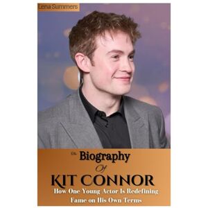 Summers, Lena THE BIOGRAPHY OF KIT CONNOR: How One Young Actor Is Redefining Fame on His Own Terms Summers, Lena THE BIOGRAPHY OF KIT CONNOR: How One Young Actor Is Redefining Fame on His Own Terms