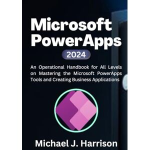 Harrison, Michael J. Microsoft PowerApps: An Operational Handbook for all Levels to Mastering the Microsoft Power App Tools and Creating Business Applications Harrison, Michael J. Microsoft PowerApps: An Operational Handbook for all Levels to Mastering the Microsoft Power App Tools and Creating Business Applications