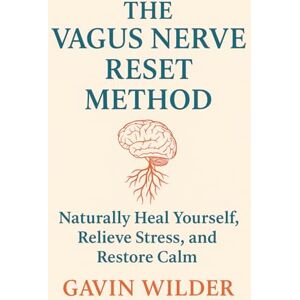 Wilder, Gavin The Vagus Nerve Reset Method: Naturally Heal yourself, Relieve Stress, and Restore Calm Wilder, Gavin The Vagus Nerve Reset Method: Naturally Heal yourself, Relieve Stress, and Restore Calm