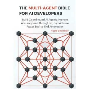 Chandler, Todd The Multi-Agent Bible for AI Developers: Build Coordinated AI Agents, Improve Accuracy and Throughput, and Achieve Faster End-to-End Automation Chandler, Todd The Multi-Agent Bible for AI Developers: Build Coordinated AI Agents, Improve Accuracy and Throughput, and Achieve Faster End-to-End Automation