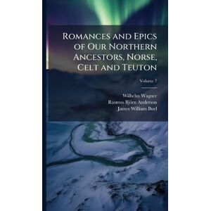 Wagner, Wilhelm Romances and Epics of Our Northern Ancestors, Norse, Celt and Teuton Wagner, Wilhelm Romances and Epics of Our Northern Ancestors, Norse, Celt and Teuton