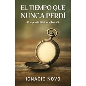 Novo, Ignacio El tiempo que nunca perdí: El viaje más difícil es volver a ti Novo, Ignacio El tiempo que nunca perdí: El viaje más difícil es volver a ti