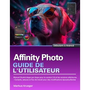 Krueger, Markus Affinity Photo Guide de l'utilisateur: Manuel illustré étape par étape pour la version 2.6 et les versions ultérieures Conseils, astuces et flux de ... époustouflantes Débutant à Avancé Krueger, Markus Affinity Photo Guide de l'utilisateur: Manuel illustré étape par étape pour la version 2.6 et les versions ultérieures Conseils, astuces et flux de ... époustouflantes Débutant à Avancé