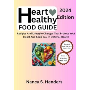 Henders, Nancy S. Heart Healthy Food Guide: Recipes And Lifestyle Changes That Protect Your Heart And Keep You In Optimal Health Henders, Nancy S. Heart Healthy Food Guide: Recipes And Lifestyle Changes That Protect Your Heart And Keep You In Optimal Health