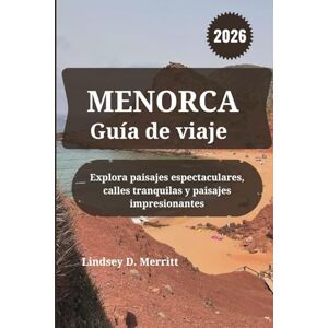 Merritt, Lindsey D. MENORCA Guía de viaje 2026: Explora paisajes espectaculares, calles tranquilas y paisajes impresionantes Merritt, Lindsey D. MENORCA Guía de viaje 2026: Explora paisajes espectaculares, calles tranquilas y paisajes impresionantes