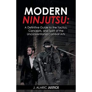 Justice, J. Alaric Modern Ninjutsu: A Definitive Guide to the Tactics, Concepts, and Spirit of the Unconventional Combat Arts Justice, J. Alaric Modern Ninjutsu: A Definitive Guide to the Tactics, Concepts, and Spirit of the Unconventional Combat Arts