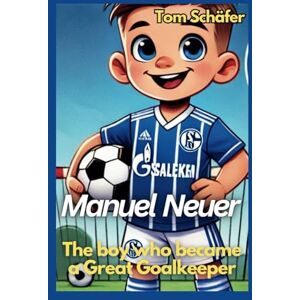 Schäfer, Tom Manuel Neuer The boy who became a Great Goalkeeper: An Inspiring Football Biography for Children (Soccer Biographies for Kids) Schäfer, Tom Manuel Neuer The boy who became a Great Goalkeeper: An Inspiring Football Biography for Children (Soccer Biographies for Kids)